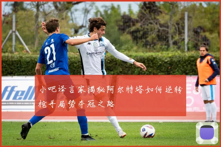 小吧译言家揭秘阿尔特塔如何逆转枪手局势夺冠之路