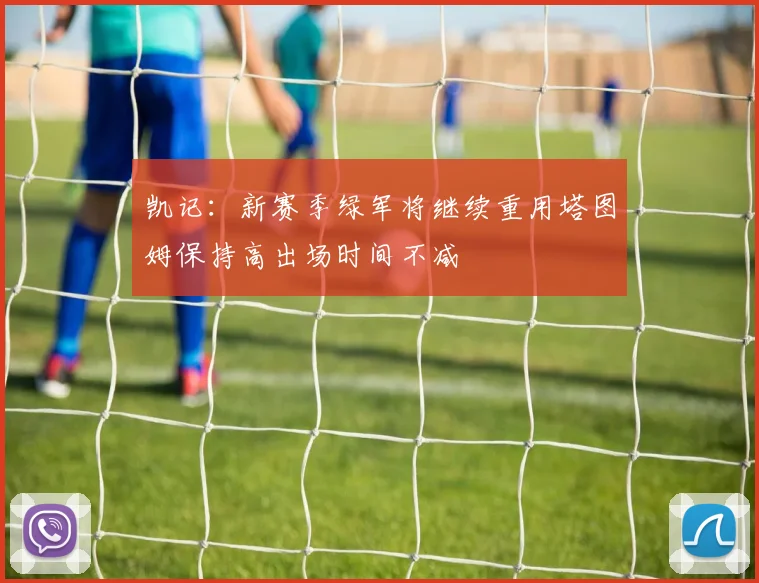 凯记：新赛季绿军将继续重用塔图姆保持高出场时间不减