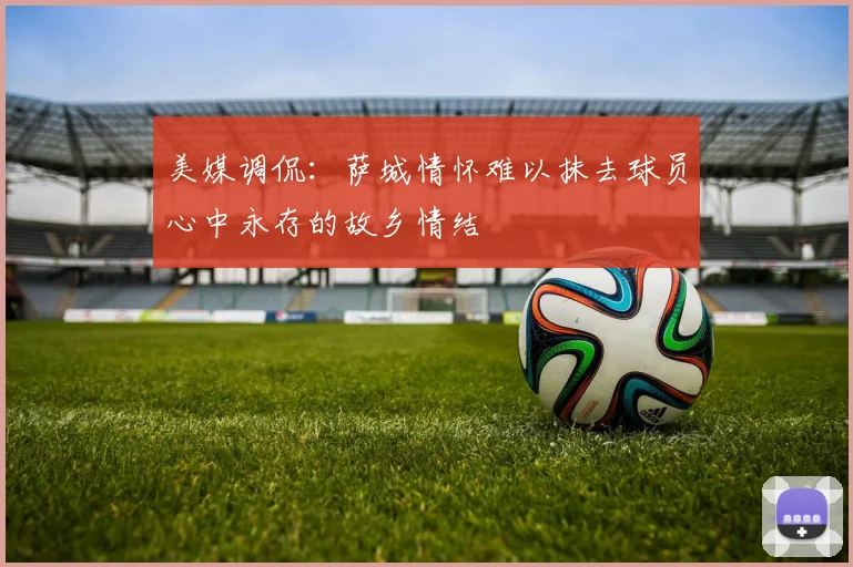 美媒调侃：萨城情怀难以抹去球员心中永存的故乡情结
