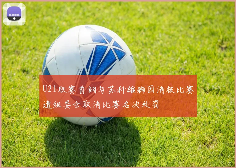 U21联赛首钢与苏科雄狮因消极比赛遭组委会取消比赛名次处罚