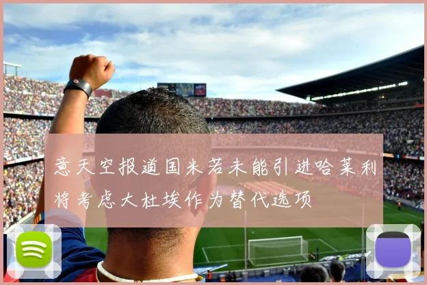 意天空报道国米若未能引进哈莱利将考虑大杜埃作为替代选项