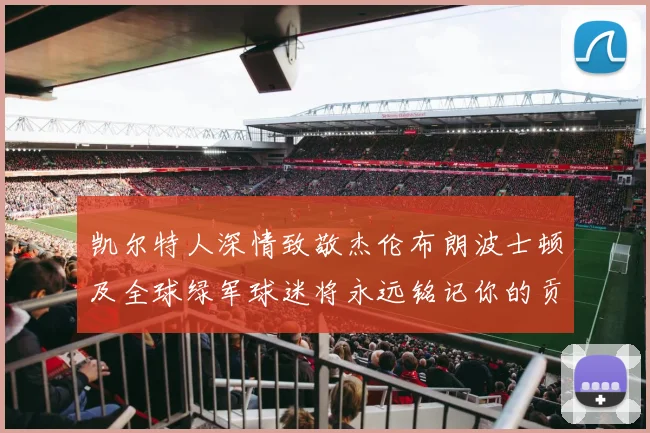 凯尔特人深情致敬杰伦布朗波士顿及全球绿军球迷将永远铭记你的贡献