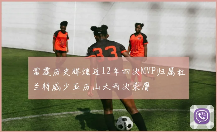 雷霆历史辉煌近12年四次MVP归属杜兰特威少亚历山大两次荣膺