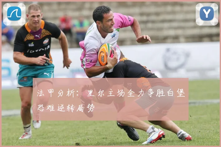 法甲分析：里尔主场全力争胜白堡恐难逆转局势