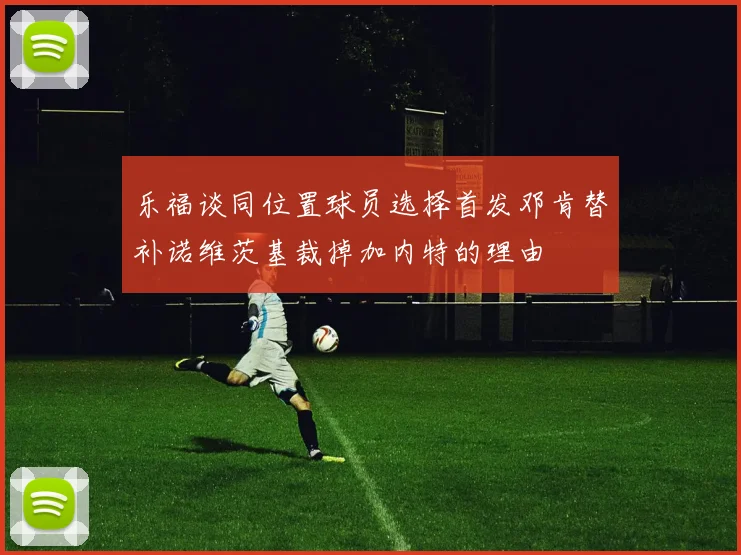 乐福谈同位置球员选择首发邓肯替补诺维茨基裁掉加内特的理由