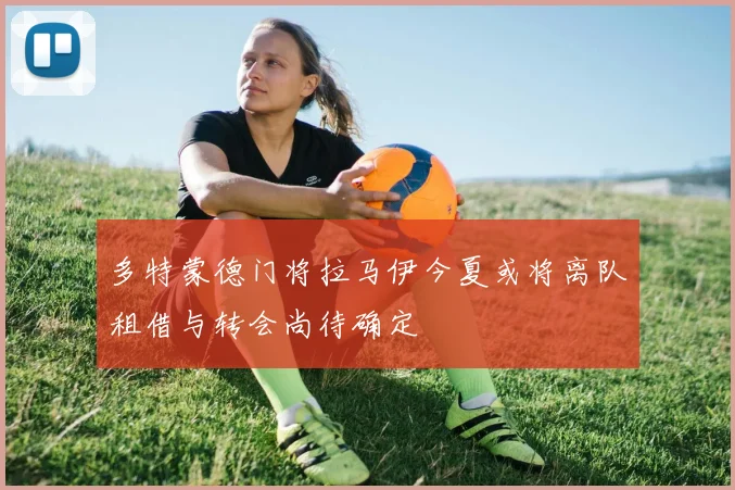 多特蒙德门将拉马伊今夏或将离队租借与转会尚待确定