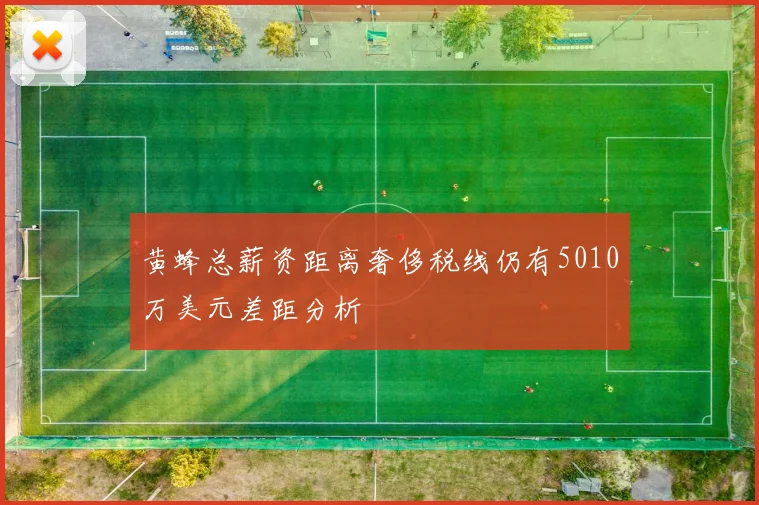 黄蜂总薪资距离奢侈税线仍有5010万美元差距分析